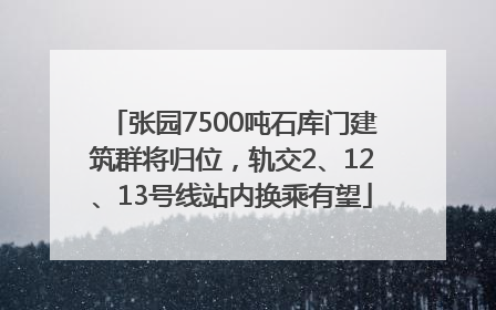 张园7500吨石库门建筑群将归位，轨交2、12、13号线站内换乘有望