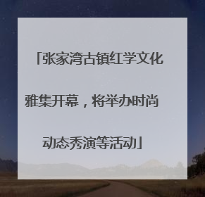 张家湾古镇红学文化雅集开幕，将举办时尚动态秀演等活动