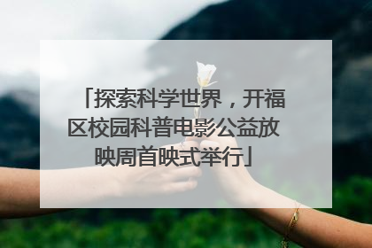 探索科学世界，开福区校园科普电影公益放映周首映式举行