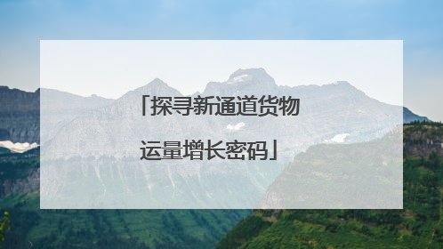 探寻新通道货物运量增长密码