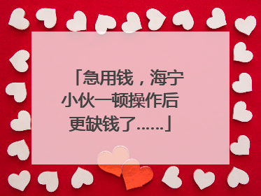 急用钱，海宁小伙一顿操作后更缺钱了……