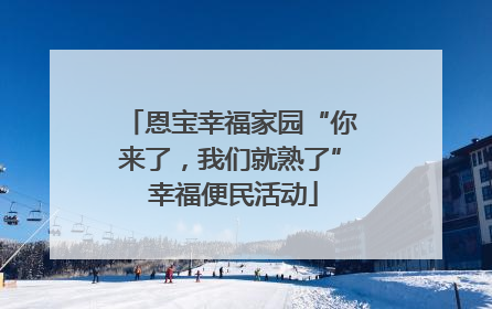 恩宝幸福家园“你来了，我们就熟了” 幸福便民活动