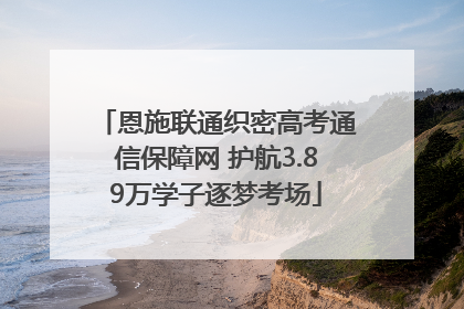 恩施联通织密高考通信保障网 护航3.89万学子逐梦考场