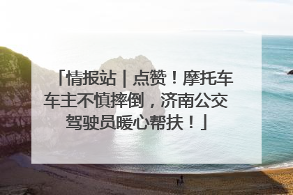 情报站｜点赞！摩托车车主不慎摔倒，济南公交驾驶员暖心帮扶！