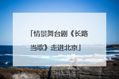 情景舞台剧《长路当歌》走进北京