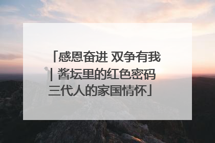 感恩奋进 双争有我｜酱坛里的红色密码 三代人的家国情怀
