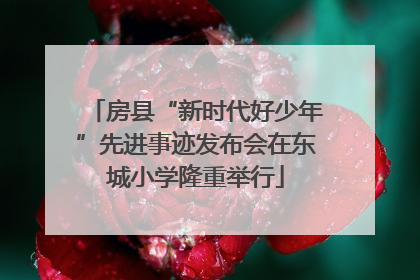 房县“新时代好少年”先进事迹发布会在东城小学隆重举行
