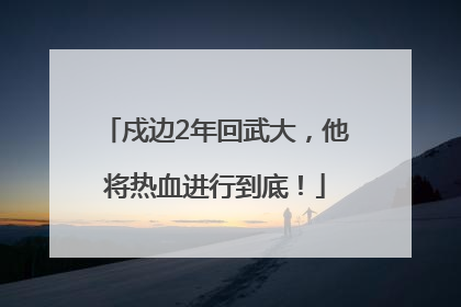 戍边2年回武大，他将热血进行到底！
