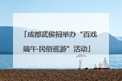 成都武侯祠举办“百戏端午·民俗巡游”活动