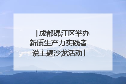 成都锦江区举办新质生产力实践者说主题沙龙活动