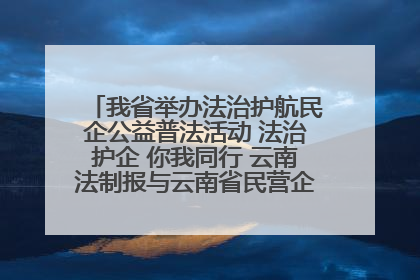 我省举办法治护航民企公益普法活动 法治护企 你我同行 云南法制报与云南省民营企业家协会携手共建“媒体+协会+企业”法治服务生态圈