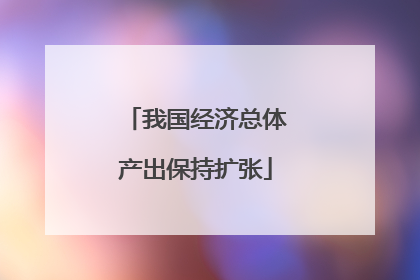 我国经济总体产出保持扩张