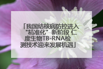 我国结核病防控进入“精准化”新阶段 仁度生物TB-RNA检测技术迎来发展机遇