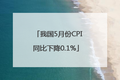 我国5月份CPI同比下降0.1%