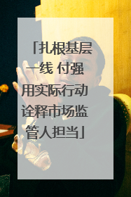 扎根基层一线 付强用实际行动诠释市场监管人担当
