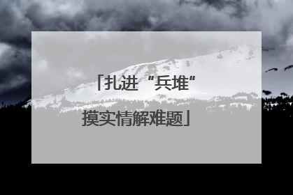 扎进“兵堆”摸实情解难题