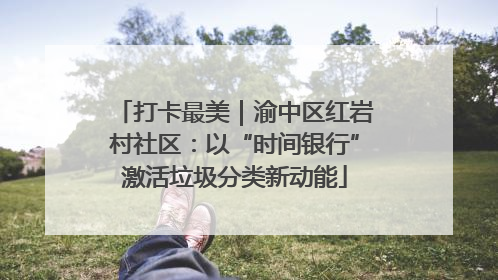 打卡最美｜渝中区红岩村社区：以“时间银行”激活垃圾分类新动能