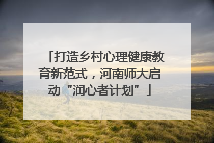 打造乡村心理健康教育新范式，河南师大启动“润心者计划”