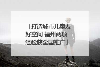 打造城市儿童友好空间 福州两项经验获全国推广