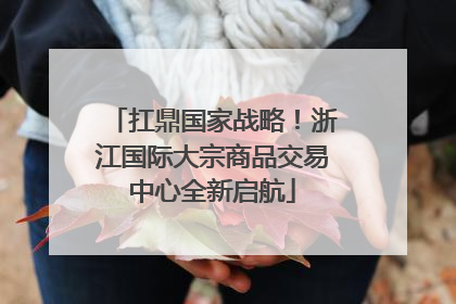 扛鼎国家战略！浙江国际大宗商品交易中心全新启航