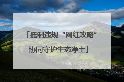 抵制违规“网红攻略” 协同守护生态净土