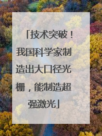 技术突破！我国科学家制造出大口径光栅，能制造超强激光