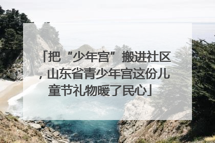 把“少年宫”搬进社区，山东省青少年宫这份儿童节礼物暖了民心