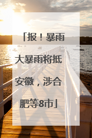 报！暴雨大暴雨将抵安徽，涉合肥等8市