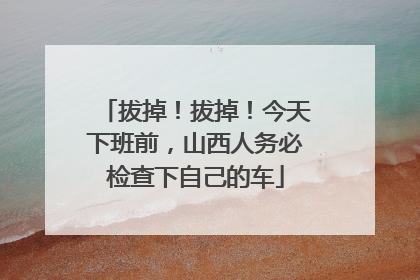 拔掉！拔掉！今天下班前，山西人务必检查下自己的车