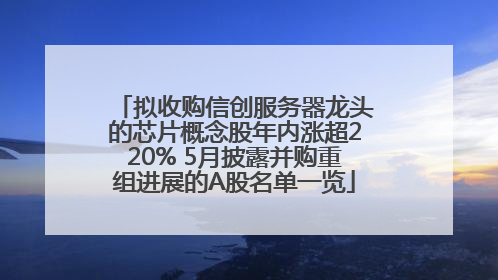 拟收购信创服务器龙头的芯片概念股年内涨超220% 5月披露并购重组进展的A股名单一览