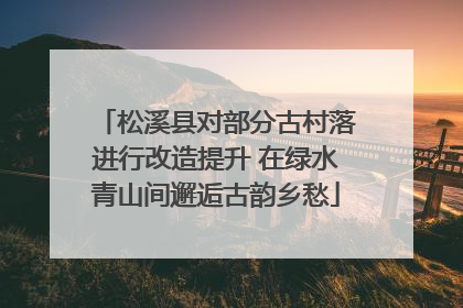 松溪县对部分古村落进行改造提升 在绿水青山间邂逅古韵乡愁
