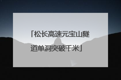 松长高速元宝山隧道单洞突破千米