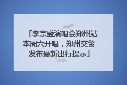 李宗盛演唱会郑州站本周六开唱，郑州交警发布最新出行提示