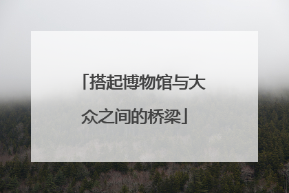 搭起博物馆与大众之间的桥梁