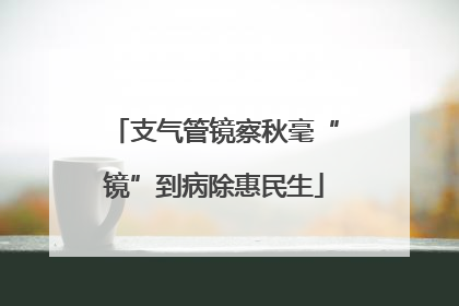 支气管镜察秋毫“镜”到病除惠民生