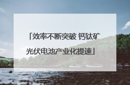 效率不断突破 钙钛矿光伏电池产业化提速