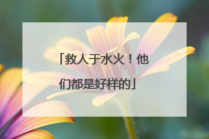 救人于水火！他们都是好样的