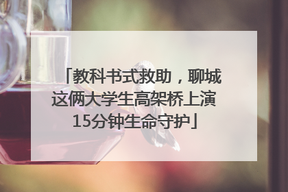 教科书式救助，聊城这俩大学生高架桥上演15分钟生命守护