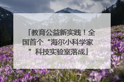 教育公益新实践！全国首个“海尔小科学家”科技实验室落成