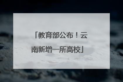 教育部公布！云南新增一所高校