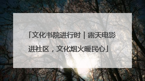 文化书院进行时｜露天电影进社区，文化烟火暖民心