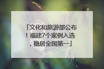 文化和旅游部公布！福建7个案例入选，稳居全国第一