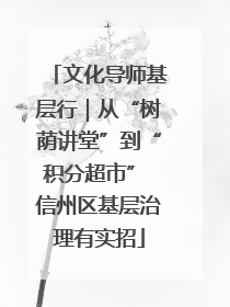 文化导师基层行｜从“树荫讲堂”到“积分超市” 信州区基层治理有实招