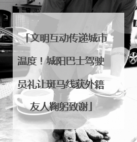 文明互动传递城市温度！城阳巴士驾驶员礼让斑马线获外籍友人鞠躬致谢
