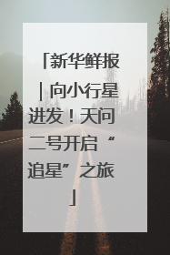 新华鲜报｜向小行星进发！天问二号开启“追星”之旅