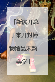新展开幕，来开封博物馆品宋韵美学