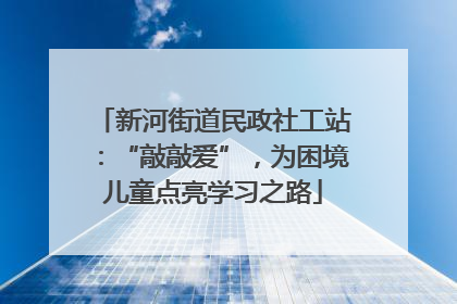 新河街道民政社工站：“敲敲爱”，为困境儿童点亮学习之路