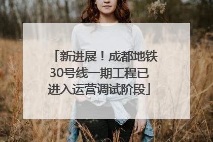 新进展！成都地铁30号线一期工程已进入运营调试阶段