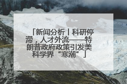 新闻分析丨科研停滞，人才外流——特朗普政府政策引发美科学界“寒潮”