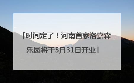 时间定了！河南首家洛嘉森乐园将于5月31日开业